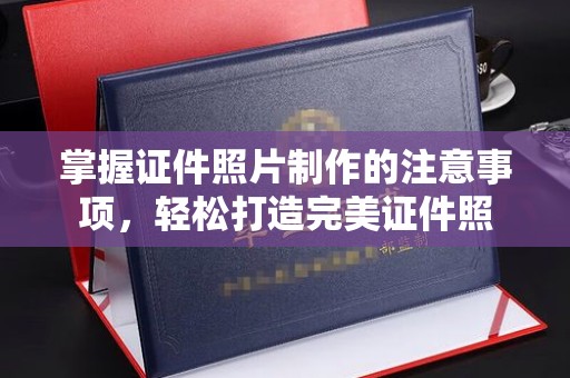 莱阳掌握证件照片制作的注意事项，轻松打造完美证件照