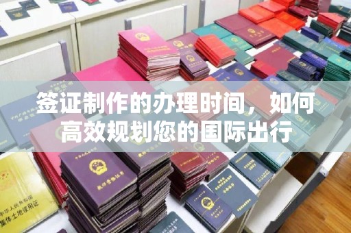 莱阳签证制作的办理时间，如何高效规划您的国际出行