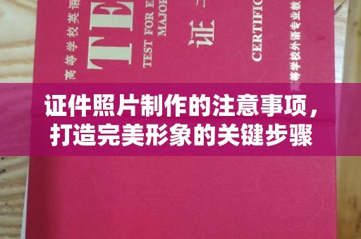 莱阳证件照片制作的注意事项，打造完美形象的关键步骤