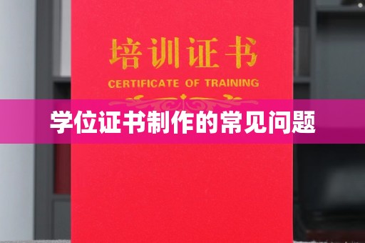莱阳学位证书制作的常见问题