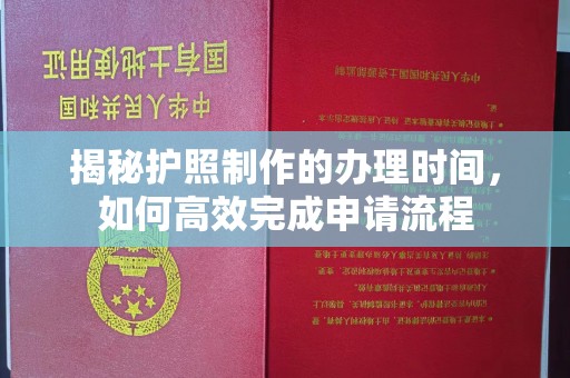 莱阳揭秘护照制作的办理时间，如何高效完成申请流程