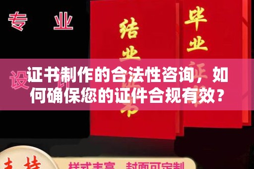 莱阳证书制作的合法性咨询，如何确保您的证件合规有效？