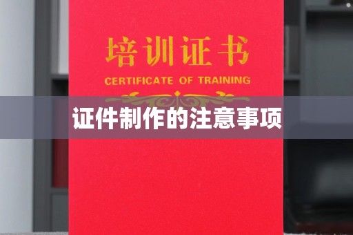 莱阳证件制作的注意事项