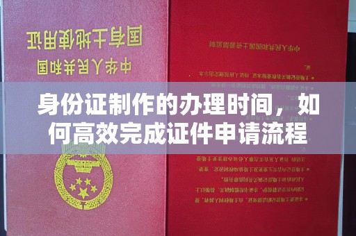 莱阳身份证制作的办理时间，如何高效完成证件申请流程