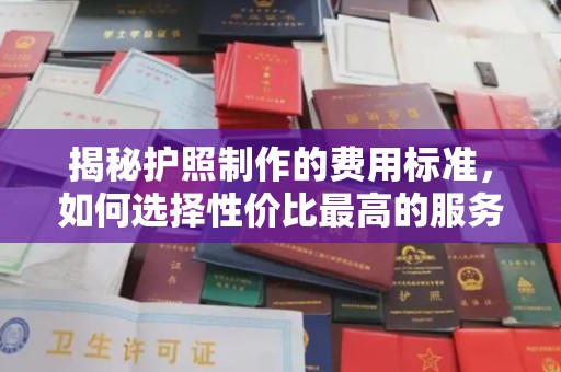 莱阳揭秘护照制作的费用标准，如何选择性价比最高的服务？