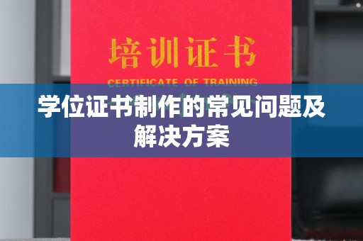 莱阳学位证书制作的常见问题及解决方案