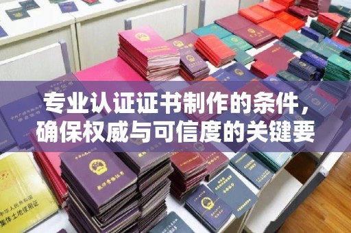 莱阳专业认证证书制作的条件，确保权威与可信度的关键要素