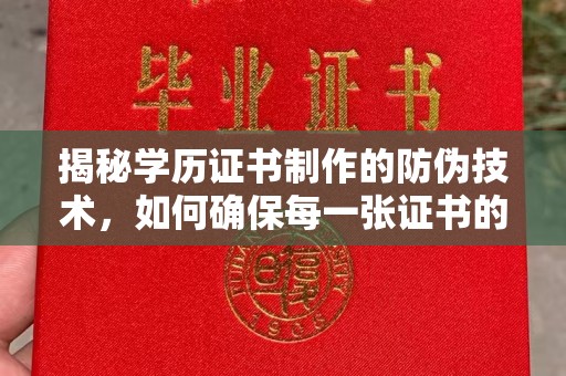 莱阳揭秘学历证书制作的防伪技术，如何确保每一张证书的真实性