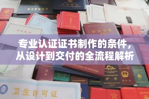 莱阳专业认证证书制作的条件，从设计到交付的全流程解析